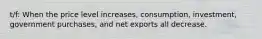 t/f: When the price level increases, consumption, investment, government purchases, and net exports all decrease.