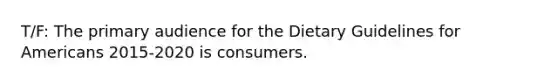 T/F: The primary audience for the Dietary Guidelines for Americans 2015-2020 is consumers.