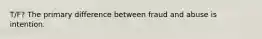 T/F? The primary difference between fraud and abuse is intention.