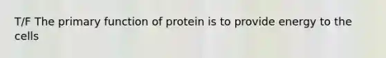 T/F The primary function of protein is to provide energy to the cells