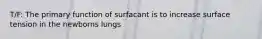 T/F: The primary function of surfacant is to increase surface tension in the newborns lungs