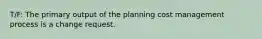 T/F: The primary output of the planning cost management process is a change request.