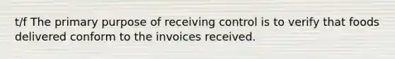 t/f The primary purpose of receiving control is to verify that foods delivered conform to the invoices received.