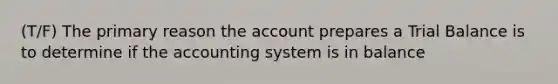 (T/F) The primary reason the account prepares a Trial Balance is to determine if the accounting system is in balance