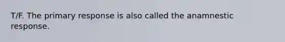 T/F. The primary response is also called the anamnestic response.