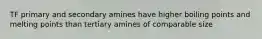 TF primary and secondary amines have higher boiling points and melting points than tertiary amines of comparable size