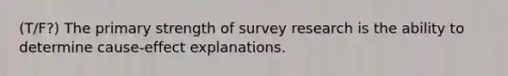 (T/F?) The primary strength of survey research is the ability to determine cause-effect explanations.