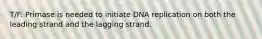 T/F: Primase is needed to initiate DNA replication on both the leading strand and the lagging strand.