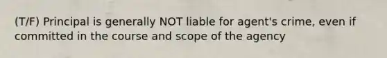 (T/F) Principal is generally NOT liable for agent's crime, even if committed in the course and scope of the agency