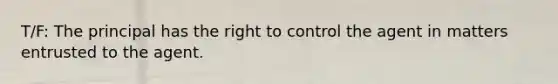 T/F: The principal has the right to control the agent in matters entrusted to the agent.