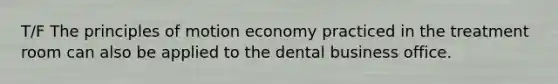 T/F The principles of motion economy practiced in the treatment room can also be applied to the dental business office.