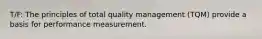 T/F: The principles of total quality management (TQM) provide a basis for performance measurement.