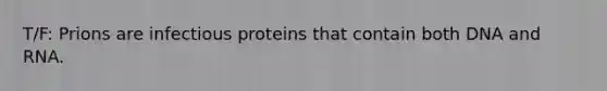 T/F: Prions are infectious proteins that contain both DNA and RNA.