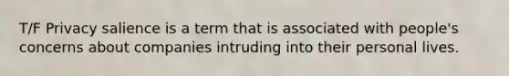 T/F Privacy salience is a term that is associated with people's concerns about companies intruding into their personal lives.