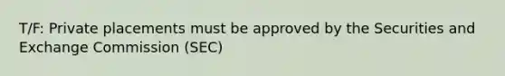 T/F: Private placements must be approved by the Securities and Exchange Commission (SEC)