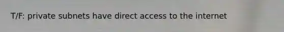 T/F: private subnets have direct access to the internet