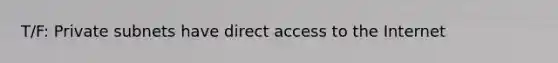 T/F: Private subnets have direct access to the Internet