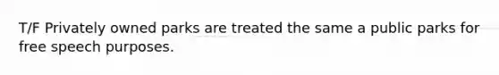 T/F Privately owned parks are treated the same a public parks for free speech purposes.