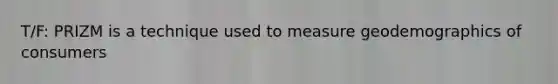 T/F: PRIZM is a technique used to measure geodemographics of consumers