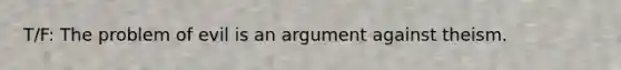 T/F: The problem of evil is an argument against theism.