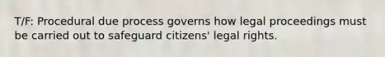 T/F: Procedural due process governs how legal proceedings must be carried out to safeguard citizens' legal rights.