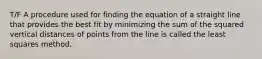 T/F A procedure used for finding the equation of a straight line that provides the best fit by minimizing the sum of the squared vertical distances of points from the line is called the least squares method.