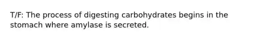 T/F: The process of digesting carbohydrates begins in the stomach where amylase is secreted.