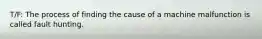T/F: The process of finding the cause of a machine malfunction is called fault hunting.
