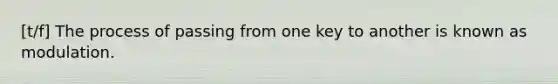 [t/f] The process of passing from one key to another is known as modulation.