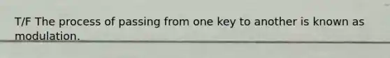 T/F The process of passing from one key to another is known as modulation.