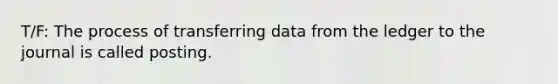 T/F: The process of transferring data from the ledger to the journal is called posting.