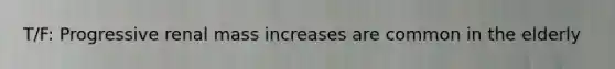 T/F: Progressive renal mass increases are common in the elderly