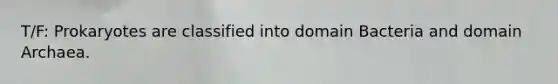 T/F: Prokaryotes are classified into domain Bacteria and domain Archaea.