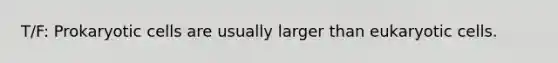 T/F: Prokaryotic cells are usually larger than eukaryotic cells.