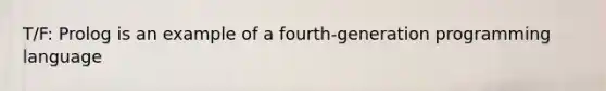 T/F: Prolog is an example of a fourth-generation programming language