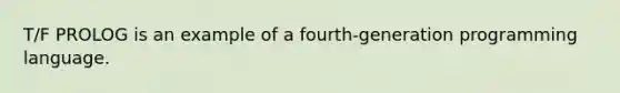 T/F PROLOG is an example of a fourth-generation programming language.