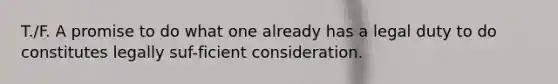 T./F. A promise to do what one already has a legal duty to do constitutes legally suf-ficient consideration.