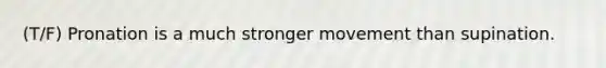 (T/F) Pronation is a much stronger movement than supination.