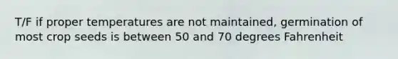 T/F if proper temperatures are not maintained, germination of most crop seeds is between 50 and 70 degrees Fahrenheit