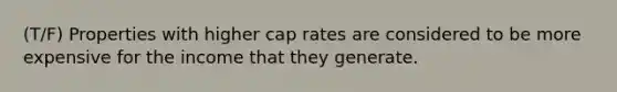 (T/F) Properties with higher cap rates are considered to be more expensive for the income that they generate.