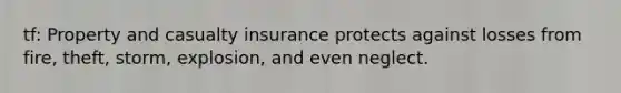 tf: Property and casualty insurance protects against losses from fire, theft, storm, explosion, and even neglect.