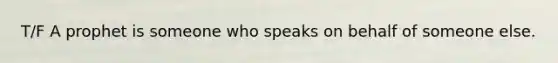 T/F A prophet is someone who speaks on behalf of someone else.