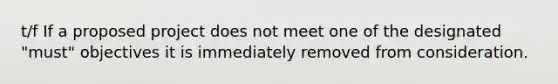 t/f If a proposed project does not meet one of the designated "must" objectives it is immediately removed from consideration.