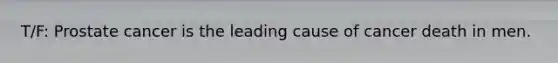 T/F: Prostate cancer is the leading cause of cancer death in men.