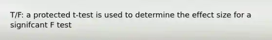 T/F: a protected t-test is used to determine the effect size for a signifcant F test