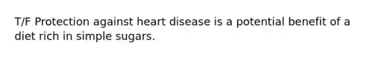 T/F Protection against heart disease is a potential benefit of a diet rich in simple sugars.