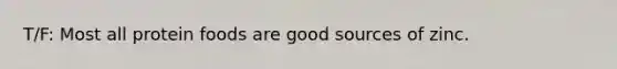 T/F: Most all protein foods are good sources of zinc.
