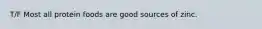 T/F Most all protein foods are good sources of zinc.