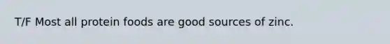 T/F Most all protein foods are good sources of zinc.