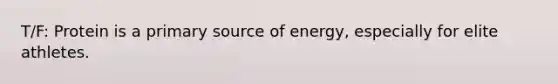 T/F: Protein is a primary source of energy, especially for elite athletes.